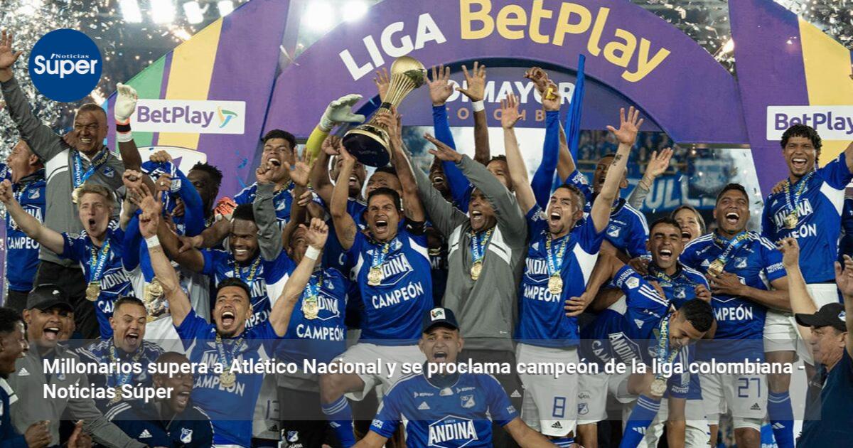 Millonarios supera a Atlético Nacional y se proclama campeón de la liga ...