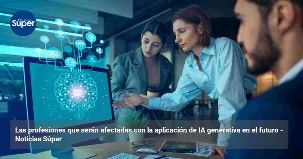 Las profesiones que serán afectadas con la aplicación de IA generativa ...