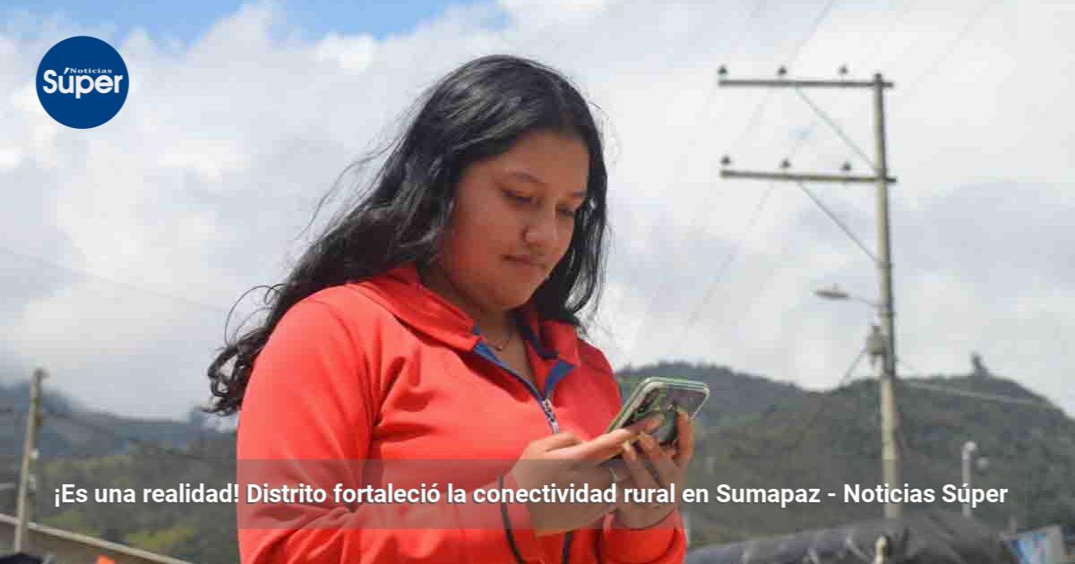 ¡Es una realidad! Distrito fortaleció la conectividad rural en Sumapaz ...