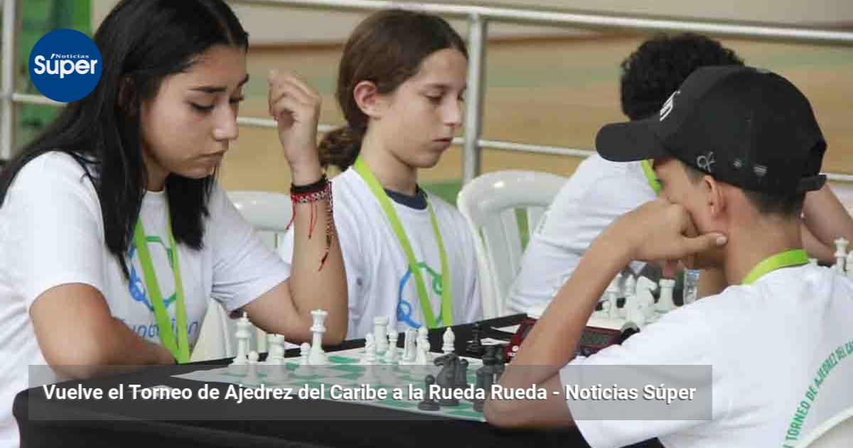 Vuelve el Torneo de Ajedrez del Caribe a la Rueda Rueda | Noticias Súper