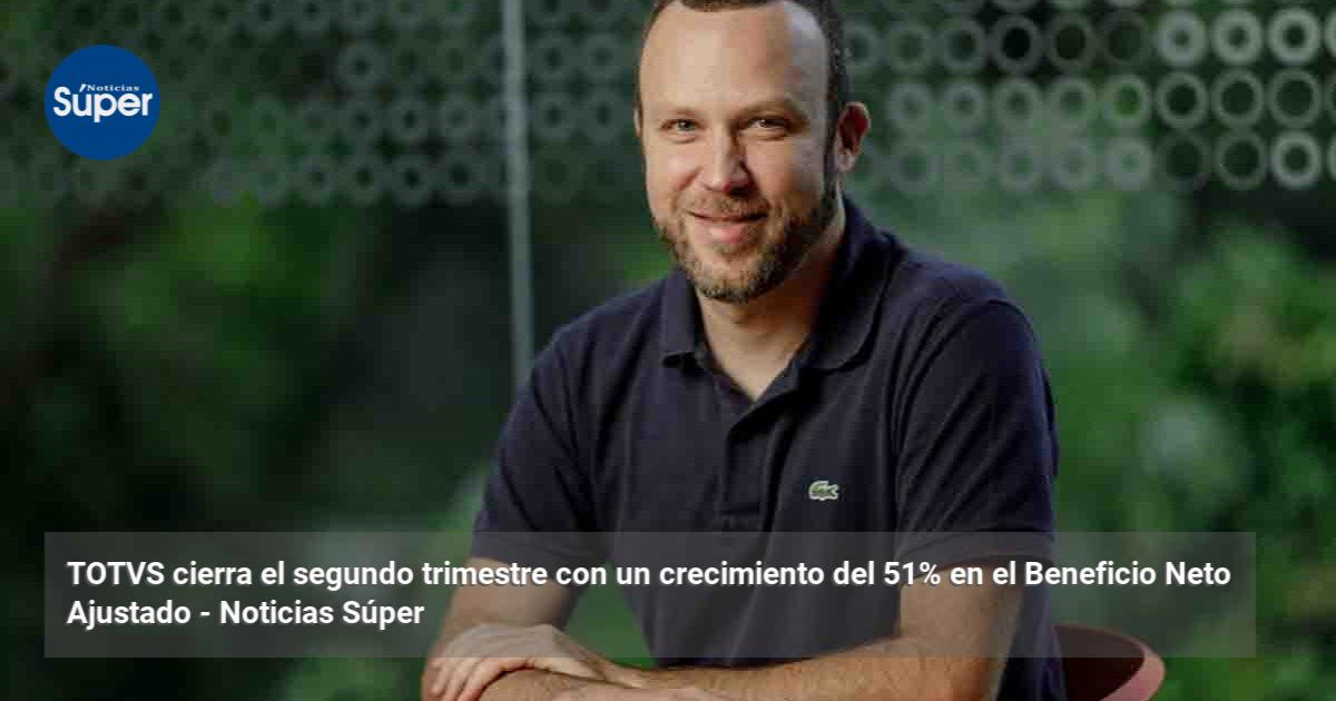TOTVS cierra el segundo trimestre con un crecimiento del 51% en el ...
