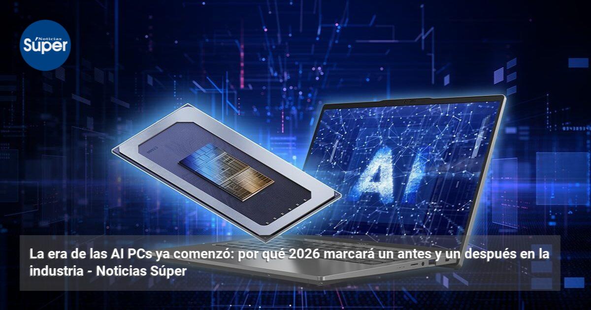 La era de las AI PCs ya comenzó: por qué 2026 marcará un antes y un ...